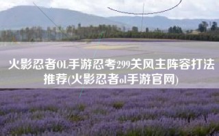 火影忍者OL手游忍考299关风主阵容打法推荐(火影忍者ol手游官网)