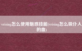 vrising怎么使用魅惑技能(vrising怎么吸仆人的血)