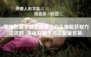 英雄联盟手游正能量之心头像框获取方法攻略 (英雄联盟手游正能量答案)