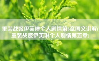 重装战姬伊芙琳个人剧情第6章图文讲解(重装战姬伊芙琳个人剧情第五章)