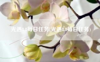 光遇8.8每日任务(光遇8.8每日任务)