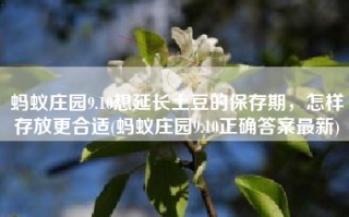 蚂蚁庄园9.10想延长土豆的保存期，怎样存放更合适(蚂蚁庄园9.10正确答案最新)