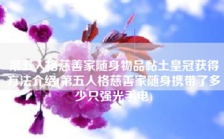 第五人格慈善家随身物品黏土皇冠获得方法介绍(第五人格慈善家随身携带了多少只强光手电)