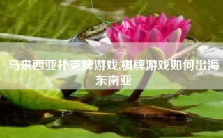 马来西亚扑克牌游戏,棋牌游戏如何出海东南亚