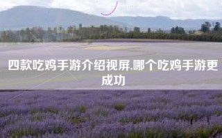 四款吃鸡手游介绍视屏,哪个吃鸡手游更成功