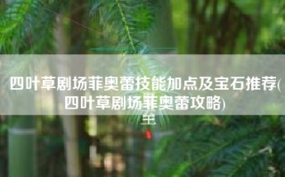 四叶草剧场菲奥蕾技能加点及宝石推荐(四叶草剧场菲奥蕾攻略)