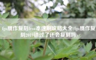 fgo赝作复刻free本速刷攻略大全(fgo赝作复刻2019错过了还会复刻吗)