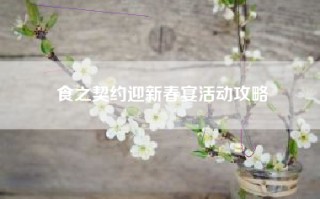 食之契约迎新春宴活动攻略