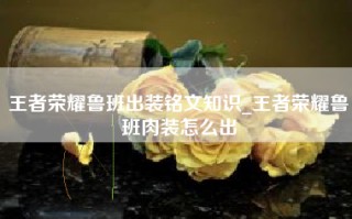 王者荣耀鲁班出装铭文知识_王者荣耀鲁班肉装怎么出