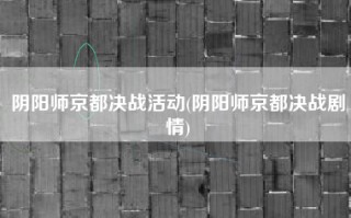 阴阳师京都决战活动(阴阳师京都决战剧情)