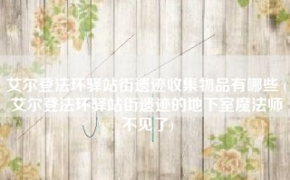 艾尔登法环驿站街遗迹收集物品有哪些 (艾尔登法环驿站街遗迹的地下室魔法师不见了)