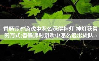 香肠派对游戏中怎么获得神灯 神灯获得的方式(香肠派对游戏中怎么退出战队-)