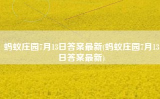 蚂蚁庄园7月13日答案最新(蚂蚁庄园7月13日答案最新)