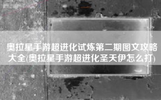 奥拉星手游超进化试炼第二期图文攻略大全(奥拉星手游超进化圣天伊怎么打)