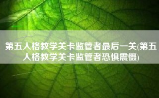 第五人格教学关卡监管者最后一关(第五人格教学关卡监管者恐惧震慑)