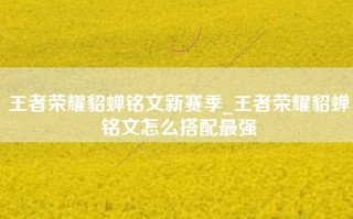 王者荣耀貂蝉铭文新赛季_王者荣耀貂蝉铭文怎么搭配最强