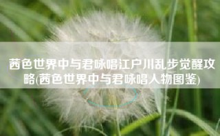 茜色世界中与君咏唱江户川乱步觉醒攻略(茜色世界中与君咏唱人物图鉴)