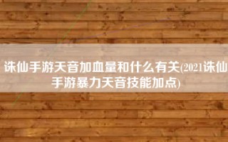 诛仙手游天音加血量和什么有关(2021诛仙手游暴力天音技能加点)