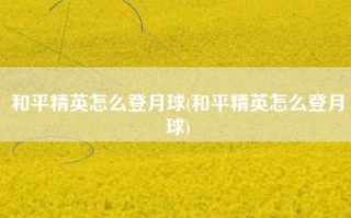 和平精英怎么登月球(和平精英怎么登月球)