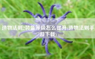 造物法则2装备等级怎么提升(造物法则手游下载)