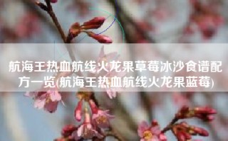 航海王热血航线火龙果草莓冰沙食谱配方一览(航海王热血航线火龙果蓝莓)