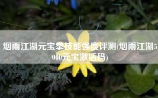 烟雨江湖元宝拳技能强度评测(烟雨江湖5000元宝激活码)