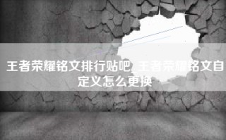 王者荣耀铭文排行贴吧_王者荣耀铭文自定义怎么更换