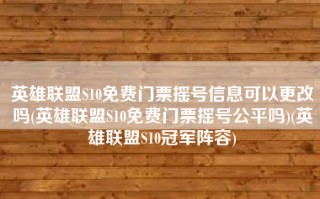 英雄联盟S10免费门票摇号信息可以更改吗(英雄联盟S10免费门票摇号公平吗)(英雄联盟S10冠军阵容)