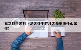 龙之谷手游月（龙之谷手游月之领主堆什么属性）