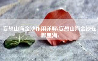 妄想山海金沙作用详解(妄想山海金沙在哪里淘)