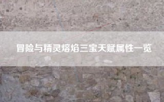 冒险与精灵熔焰三宝天赋属性一览