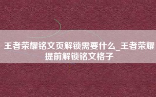 王者荣耀铭文页解锁需要什么_王者荣耀提前解锁铭文格子