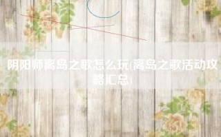 阴阳师离岛之歌怎么玩(离岛之歌活动攻略汇总)