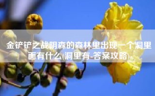 金铲铲之战阴森的森林里出现一个洞里面有什么(洞里有-答案攻略)