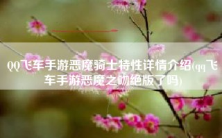 QQ飞车手游恶魔骑士特性详情介绍(qq飞车手游恶魔之吻绝版了吗)