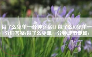 饿了么免单一分钟答案83 饿了么83免单一分钟答案(饿了么免单一分钟城市专场)