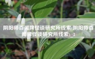 阴阳师百闻牌怪谈研究所线索(阴阳师百闻牌怪谈研究所线索)_3