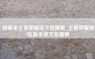 现版本王者荣耀铭文在哪里_王者荣耀现在版本铭文在哪里