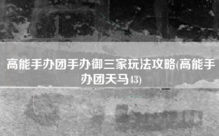 高能手办团手办御三家玩法攻略(高能手办团天马43)
