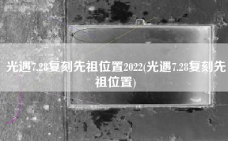 光遇7.28复刻先祖位置2022(光遇7.28复刻先祖位置)