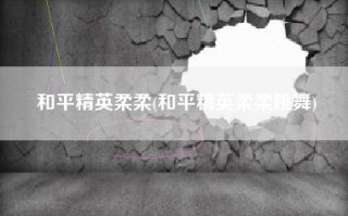 和平精英柔柔(和平精英柔柔跳舞)