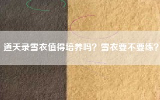 道天录雪衣值得培养吗？雪衣要不要练？