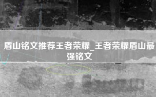 盾山铭文推荐王者荣耀_王者荣耀盾山最强铭文