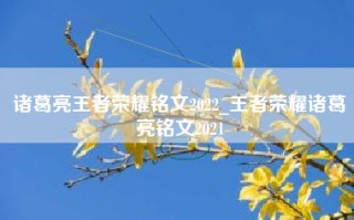 诸葛亮王者荣耀铭文2022_王者荣耀诸葛亮铭文2021