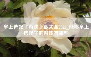 皇上选妃子游戏下载大全2022_能够皇上选妃子的游戏有哪些