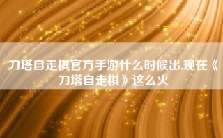 刀塔自走棋官方手游什么时候出,现在《刀塔自走棋》这么火