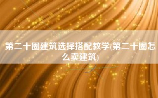 第二十圈建筑选择搭配教学(第二十圈怎么卖建筑)