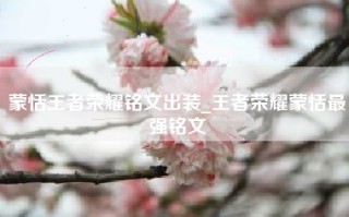 蒙恬王者荣耀铭文出装_王者荣耀蒙恬最强铭文