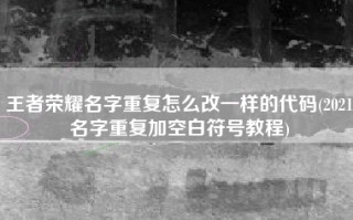 王者荣耀名字重复怎么改一样的代码(2021名字重复加空白符号教程)