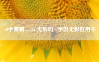 cf手游有cop357无影吗,cf手游无影好用不